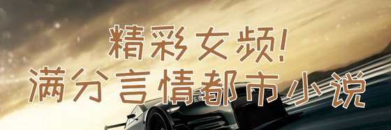 精彩女频！满分言情都市小说